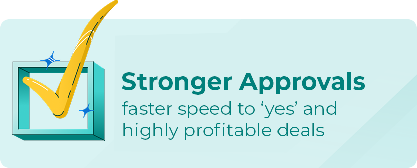 Stronger Approvals | faster speed to 'yes' and highly profitable deals Stronger Approvals | faster speed to 'yes' and highly profitable deals